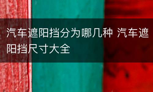 汽车遮阳挡分为哪几种 汽车遮阳挡尺寸大全