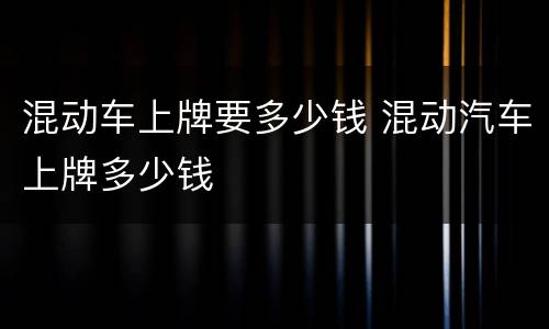 混动车上牌要多少钱 混动汽车上牌多少钱
