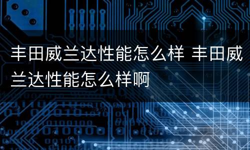 丰田威兰达性能怎么样 丰田威兰达性能怎么样啊