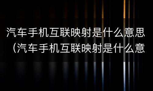 汽车手机互联映射是什么意思（汽车手机互联映射是什么意思）