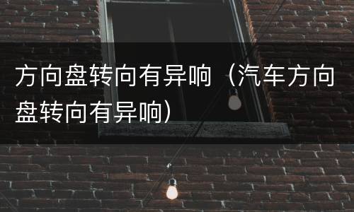方向盘转向有异响（汽车方向盘转向有异响）