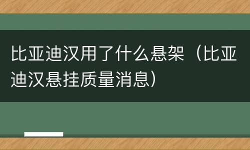 比亚迪汉用了什么悬架（比亚迪汉悬挂质量消息）