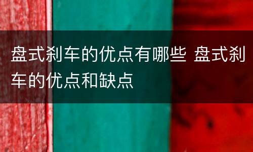 盘式刹车的优点有哪些 盘式刹车的优点和缺点