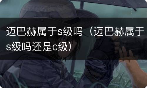 迈巴赫属于s级吗（迈巴赫属于s级吗还是c级）
