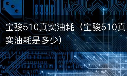 宝骏510真实油耗（宝骏510真实油耗是多少）