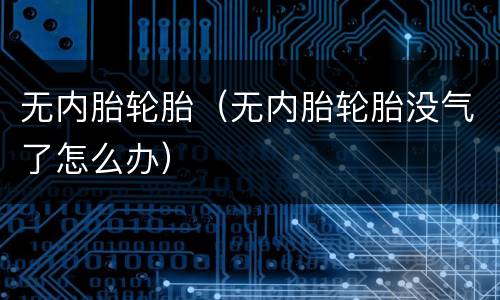 无内胎轮胎（无内胎轮胎没气了怎么办）