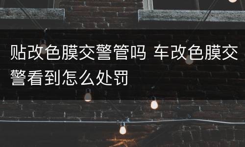 贴改色膜交警管吗 车改色膜交警看到怎么处罚