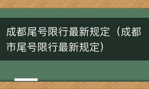 成都尾号限行最新规定（成都市尾号限行最新规定）
