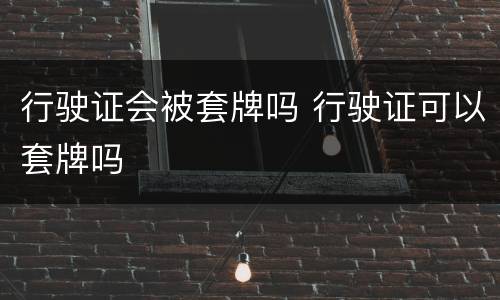 行驶证会被套牌吗 行驶证可以套牌吗
