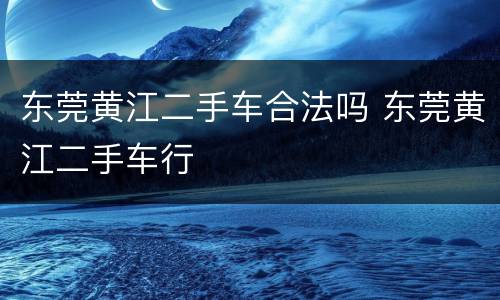 东莞黄江二手车合法吗 东莞黄江二手车行