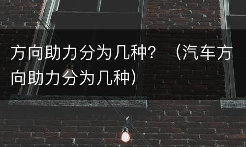 方向助力分为几种？（汽车方向助力分为几种）