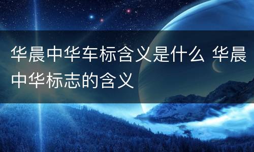 华晨中华车标含义是什么 华晨中华标志的含义