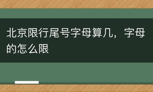 北京限行尾号字母算几，字母的怎么限