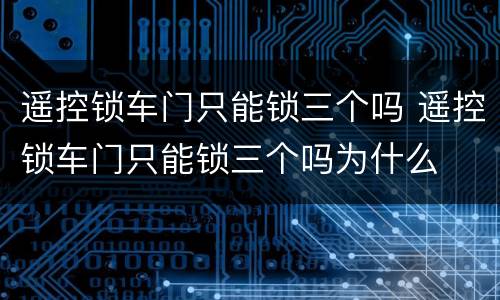 遥控锁车门只能锁三个吗 遥控锁车门只能锁三个吗为什么