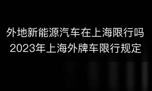 外地新能源汽车在上海限行吗 2023年上海外牌车限行规定