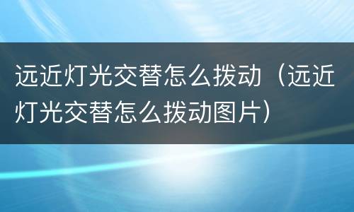 远近灯光交替怎么拨动（远近灯光交替怎么拨动图片）