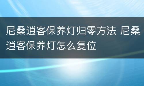 尼桑逍客保养灯归零方法 尼桑逍客保养灯怎么复位