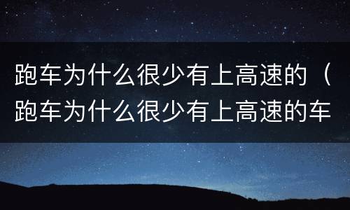 跑车为什么很少有上高速的（跑车为什么很少有上高速的车）