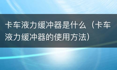 卡车液力缓冲器是什么（卡车液力缓冲器的使用方法）