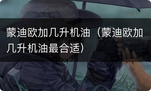 蒙迪欧加几升机油（蒙迪欧加几升机油最合适）