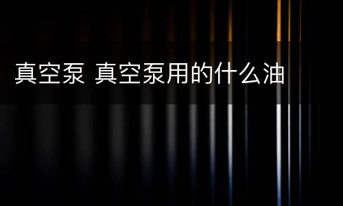真空泵 真空泵用的什么油