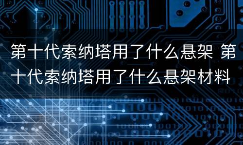 第十代索纳塔用了什么悬架 第十代索纳塔用了什么悬架材料