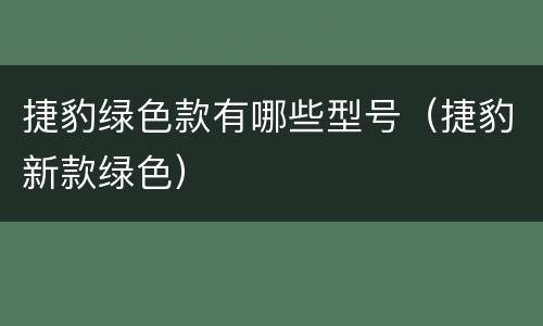捷豹绿色款有哪些型号（捷豹新款绿色）