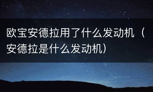 欧宝安德拉用了什么发动机（安德拉是什么发动机）