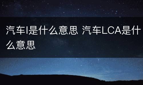 汽车l是什么意思 汽车LCA是什么意思