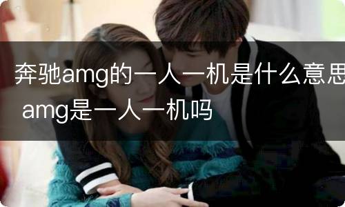 奔驰amg的一人一机是什么意思 amg是一人一机吗