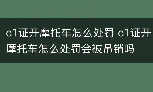 c1证开摩托车怎么处罚 c1证开摩托车怎么处罚会被吊销吗