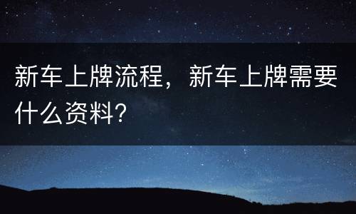 新车上牌流程，新车上牌需要什么资料?