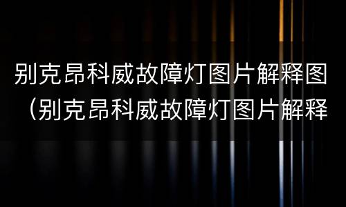 别克昂科威故障灯图片解释图（别克昂科威故障灯图片解释图T/C）