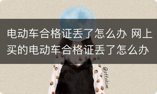 电动车合格证丢了怎么办 网上买的电动车合格证丢了怎么办