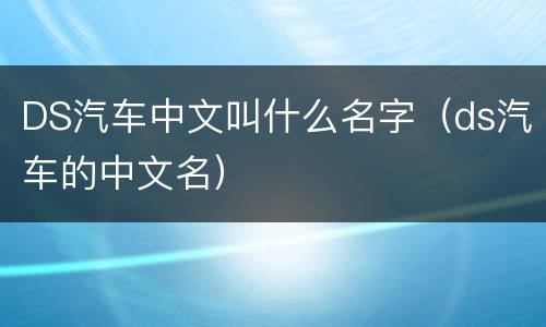 DS汽车中文叫什么名字（ds汽车的中文名）