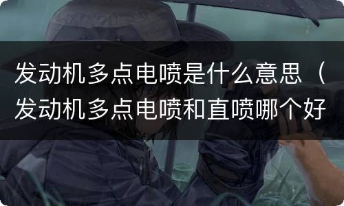 发动机多点电喷是什么意思（发动机多点电喷和直喷哪个好点）