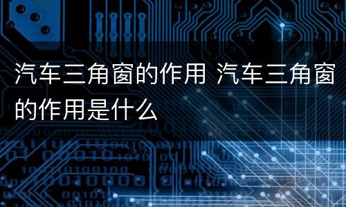 汽车三角窗的作用 汽车三角窗的作用是什么