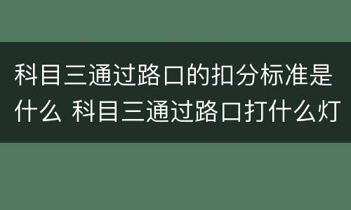 科目三通过路口的扣分标准是什么 科目三通过路口打什么灯光