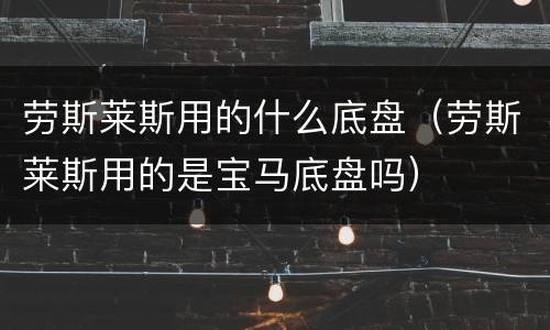 劳斯莱斯用的什么底盘（劳斯莱斯用的是宝马底盘吗）