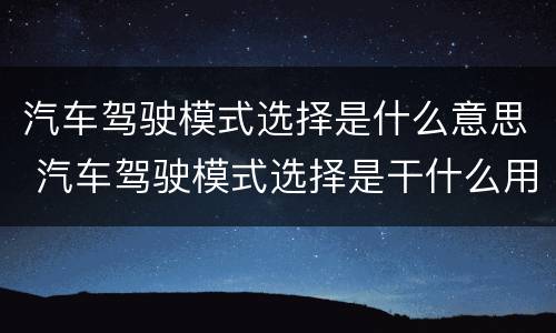 汽车驾驶模式选择是什么意思 汽车驾驶模式选择是干什么用的