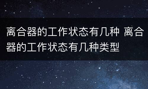 离合器的工作状态有几种 离合器的工作状态有几种类型