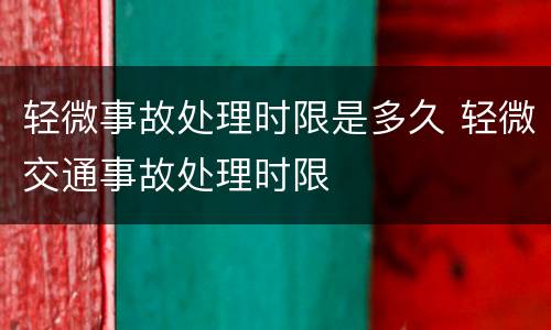 轻微事故处理时限是多久 轻微交通事故处理时限