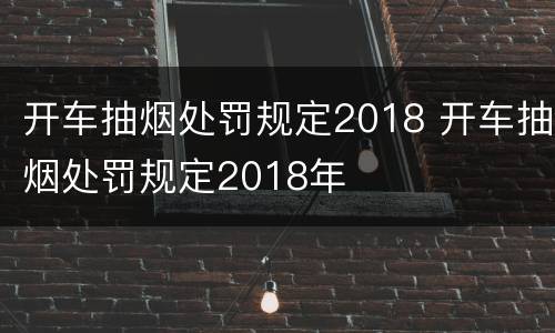 开车抽烟处罚规定2018 开车抽烟处罚规定2018年