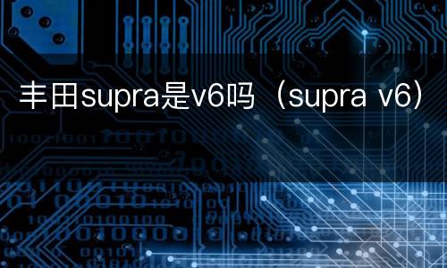丰田supra是v6吗（supra v6）