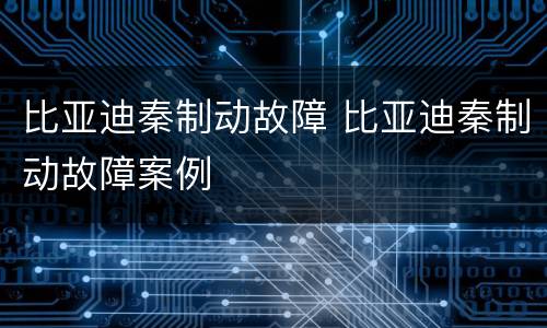 比亚迪秦制动故障 比亚迪秦制动故障案例