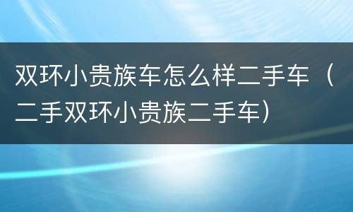 双环小贵族车怎么样二手车（二手双环小贵族二手车）