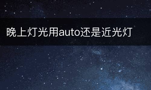 晚上灯光用auto还是近光灯