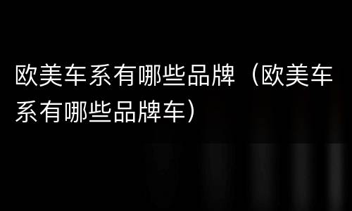 欧美车系有哪些品牌（欧美车系有哪些品牌车）