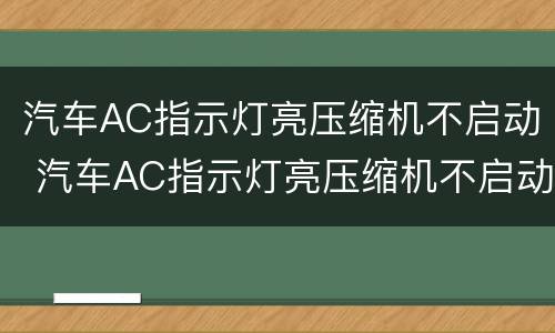 汽车AC指示灯亮压缩机不启动 汽车AC指示灯亮压缩机不启动查电路
