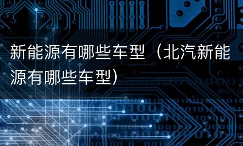新能源有哪些车型（北汽新能源有哪些车型）